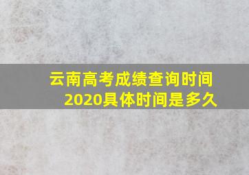 云南高考成绩查询时间2020具体时间是多久