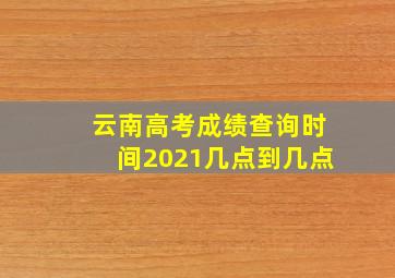 云南高考成绩查询时间2021几点到几点