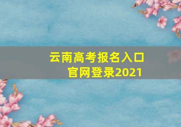 云南高考报名入口官网登录2021