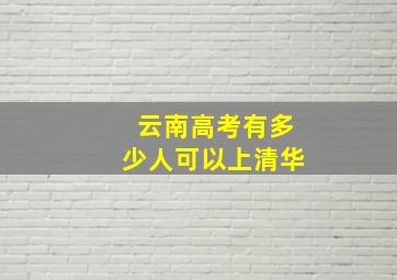 云南高考有多少人可以上清华