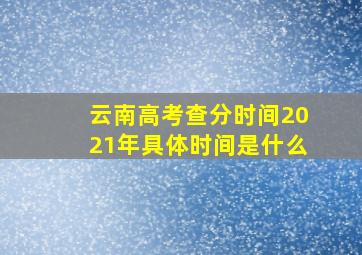 云南高考查分时间2021年具体时间是什么