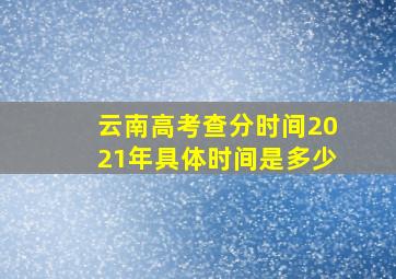 云南高考查分时间2021年具体时间是多少