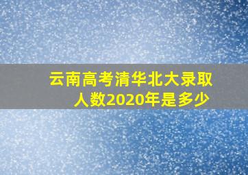 云南高考清华北大录取人数2020年是多少