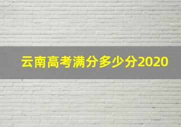 云南高考满分多少分2020