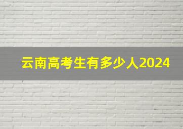 云南高考生有多少人2024