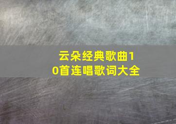 云朵经典歌曲10首连唱歌词大全