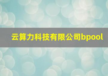 云算力科技有限公司bpool