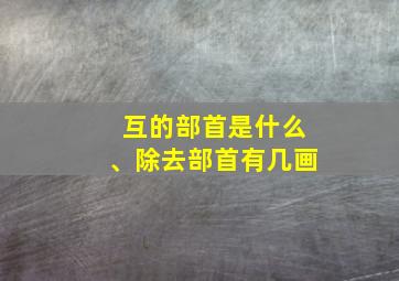 互的部首是什么、除去部首有几画