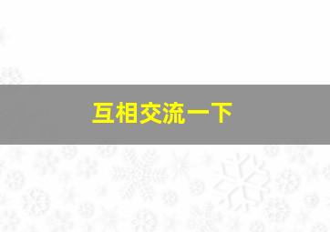 互相交流一下