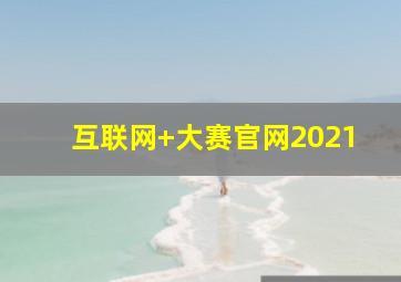 互联网+大赛官网2021