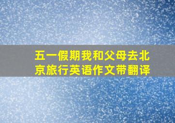 五一假期我和父母去北京旅行英语作文带翻译