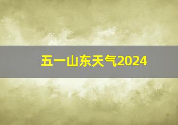 五一山东天气2024