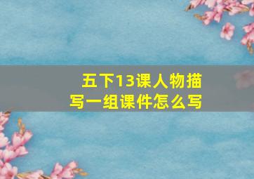 五下13课人物描写一组课件怎么写