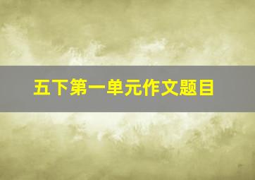 五下第一单元作文题目