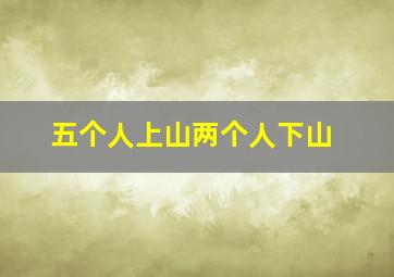 五个人上山两个人下山