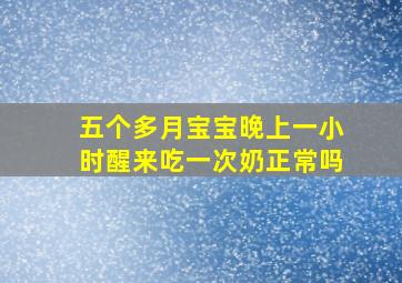 五个多月宝宝晚上一小时醒来吃一次奶正常吗