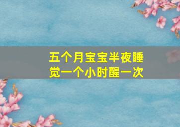 五个月宝宝半夜睡觉一个小时醒一次