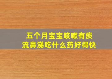 五个月宝宝咳嗽有痰流鼻涕吃什么药好得快