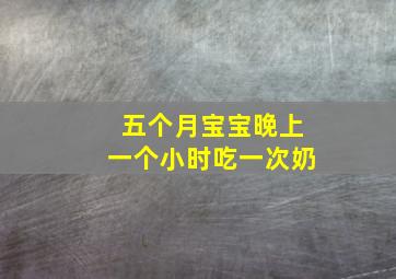 五个月宝宝晚上一个小时吃一次奶