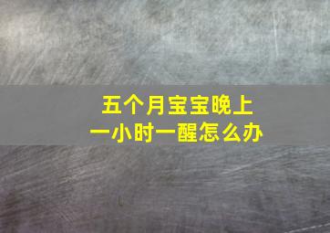 五个月宝宝晚上一小时一醒怎么办