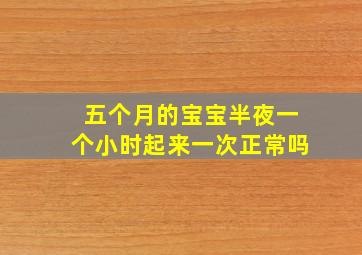 五个月的宝宝半夜一个小时起来一次正常吗