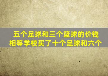 五个足球和三个篮球的价钱相等学校买了十个足球和六个