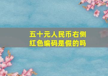 五十元人民币右侧红色编码是假的吗