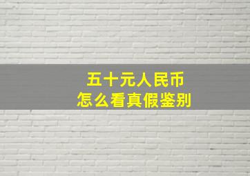 五十元人民币怎么看真假鉴别