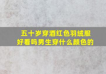 五十岁穿酒红色羽绒服好看吗男生穿什么颜色的