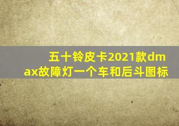 五十铃皮卡2021款dmax故障灯一个车和后斗图标