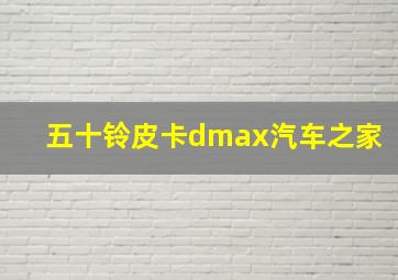 五十铃皮卡dmax汽车之家