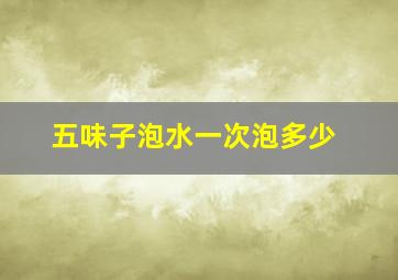 五味子泡水一次泡多少