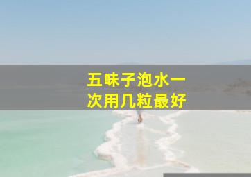 五味子泡水一次用几粒最好