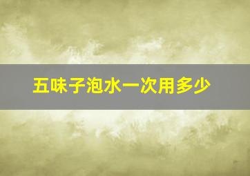 五味子泡水一次用多少