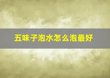 五味子泡水怎么泡最好