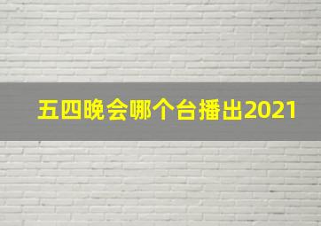 五四晚会哪个台播出2021