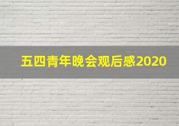 五四青年晚会观后感2020