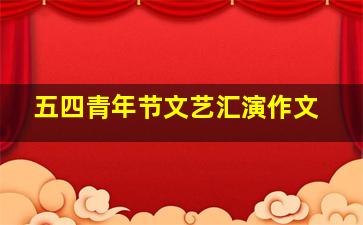 五四青年节文艺汇演作文