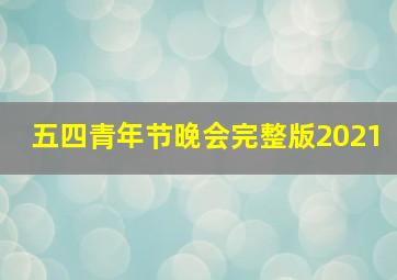 五四青年节晚会完整版2021