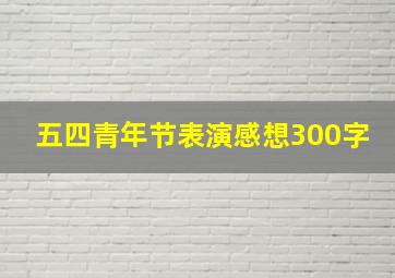 五四青年节表演感想300字