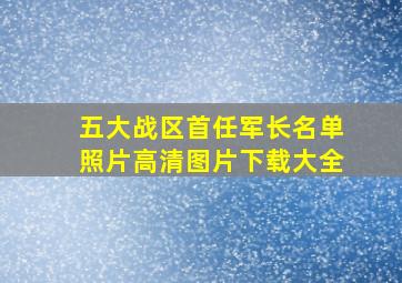 五大战区首任军长名单照片高清图片下载大全