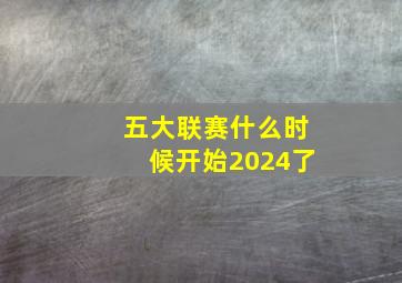 五大联赛什么时候开始2024了