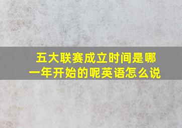 五大联赛成立时间是哪一年开始的呢英语怎么说