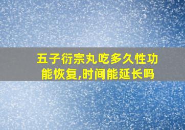 五子衍宗丸吃多久性功能恢复,时间能延长吗