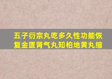 五子衍宗丸吃多久性功能恢复金匮肾气丸知柏地黄丸缩