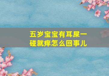 五岁宝宝有耳屎一碰就痒怎么回事儿