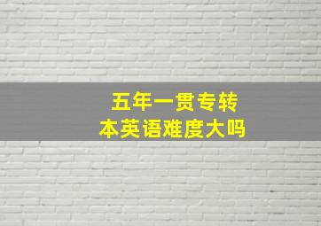 五年一贯专转本英语难度大吗