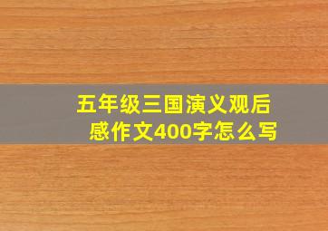 五年级三国演义观后感作文400字怎么写