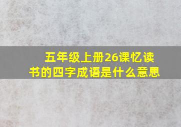 五年级上册26课忆读书的四字成语是什么意思