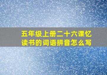 五年级上册二十六课忆读书的词语拼音怎么写